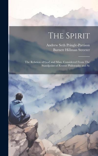 The Spirit: The Relation of God and man, Considered From The Standpoint of Recent Philosophy and Sc