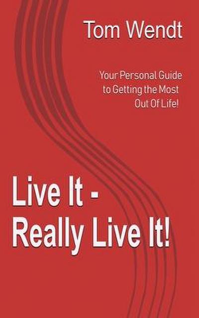 Live It - Really Live It!: Your personal guide to getting the most out of life!