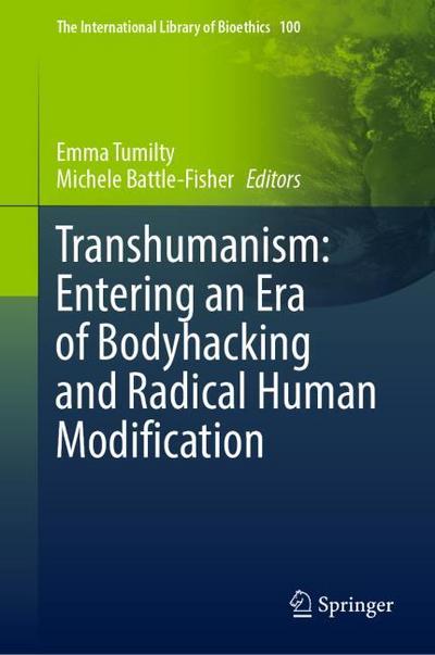 Transhumanism: Entering an Era of Bodyhacking and Radical Human Modification (The International Library of Bioethics, 100, Band 100)