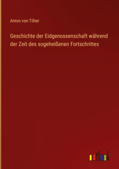 Geschichte der Eidgenossenschaft während der Zeit des sogeheißenen Fortschrittes