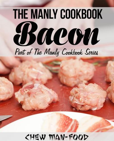 The Manly Cookbook: Bacon (The Manly Cookbook Series, #1)
