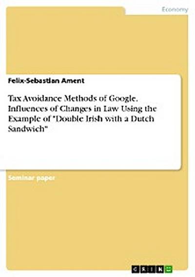 Tax Avoidance Methods of Google. Influences of Changes in Law Using the Example of "Double Irish with a Dutch Sandwich"