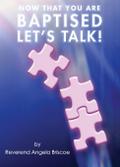 Now That You Are Baptised, Let’s Talk!