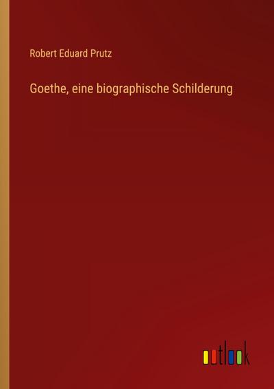 Goethe, eine biographische Schilderung