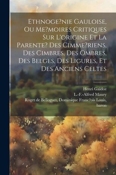 Ethnoge?nie gauloise, ou Me?moires critiques sur l’origine et la parente? des Cimme?riens, des Cimbres, des Ombres, des Belges, des Ligures, et des an