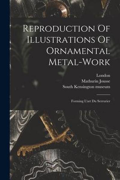 Reproduction Of Illustrations Of Ornamental Metal-work: Forming L’art Du Serrurier