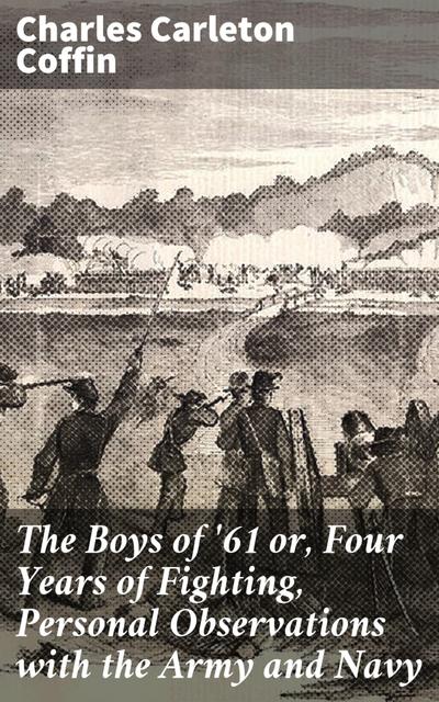 The Boys of ’61 or, Four Years of Fighting, Personal Observations with the Army and Navy