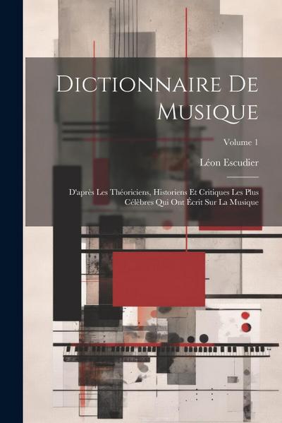 Dictionnaire de musique: D’après les théoriciens, historiens et critiques les plus célèbres qui ont écrit sur la musique; Volume 1