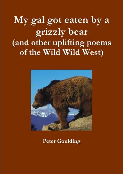 My gal got eaten by a grizzly bear (and other uplifting poems of the Wild Wild West)
