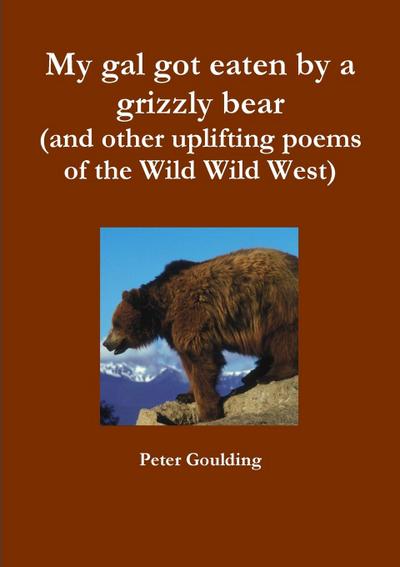 My gal got eaten by a grizzly bear (and other uplifting poems of the Wild Wild West)