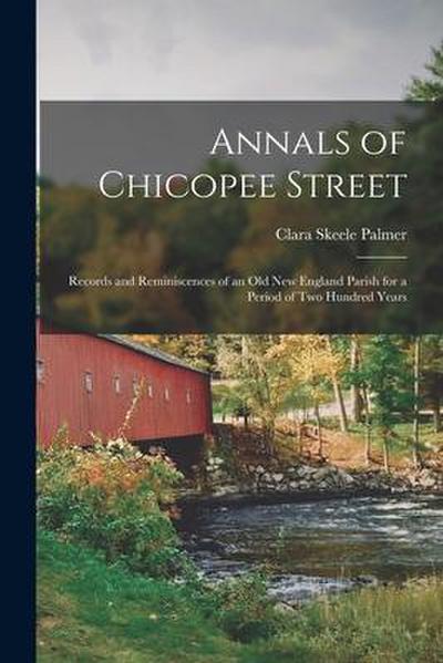 Annals of Chicopee Street: Records and Reminiscences of an Old New England Parish for a Period of Two Hundred Years