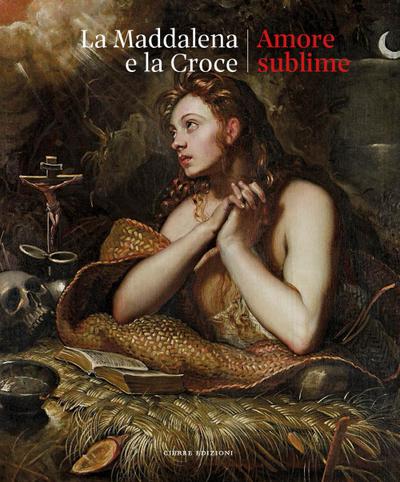 La Maddalena e la croce. Amore sublime. Catalogo della mostra (Treviso, 5 aprile-13 luglio 2025)