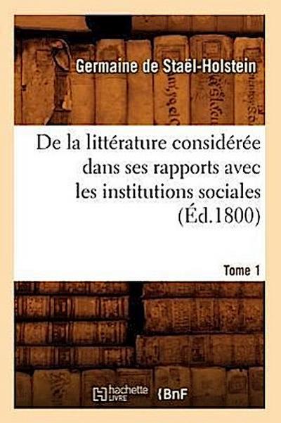 de la Littérature Considérée Dans Ses Rapports Avec Les Institutions Sociales. Tome 1 (Éd.1800)