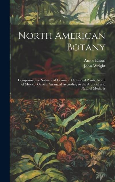 North American Botany: Comprising the Native and Common Cultivated Plants, North of Mexico. Genera Arranged According to the Artificial and N