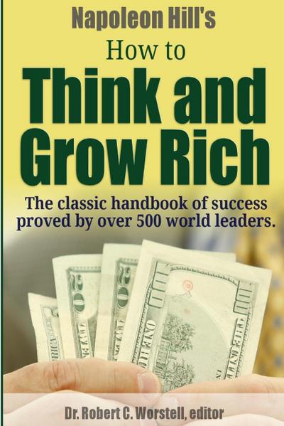 Napoleon Hill’s How to Think and Grow Rich - The Classic Handbook of Success Proved By Over 500 World Leaders.