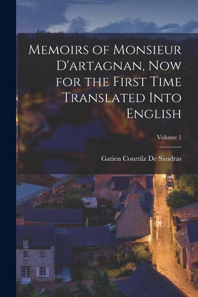 Memoirs of Monsieur D’artagnan, Now for the First Time Translated Into English; Volume 1