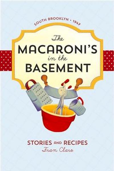 The Macaroni’s in the Basement: Stories and Recipes, South Brooklyn 1947