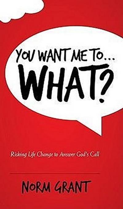 You Want Me To... What?: Risking Life Change to Answer God’s Call