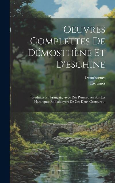 Oeuvres Complettes De Démosthène Et D’eschine: Traduites En Français, Avec Des Remarques Sur Les Harangues Et Plaidoyers De Ces Deux Orateurs ...