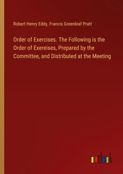 Order of Exercises. The Following is the Order of Exereises, Prepared by the Committee, and Distributed at the Meeting