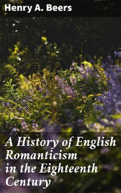 A History of English Romanticism in the Eighteenth Century