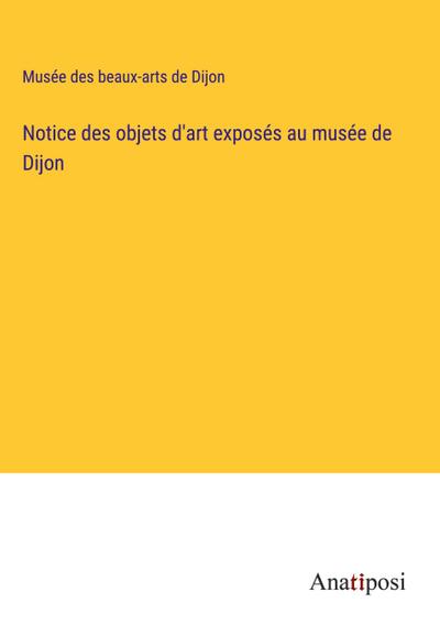 Notice des objets d’art exposés au musée de Dijon