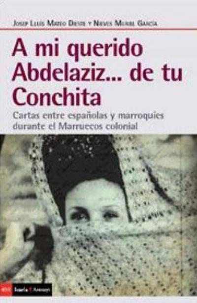 A mi querido Abdelaziz-- de tu Conchita : cartas entre españolas y marroquíes durante el Marruecos colonial