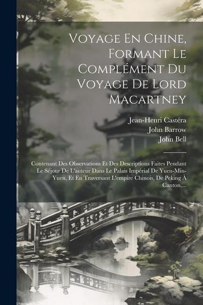 Voyage En Chine, Formant Le Complément Du Voyage De Lord Macartney: Contenant Des Observations Et Des Descriptions Faites Pendant Le Séjour De L’auteu