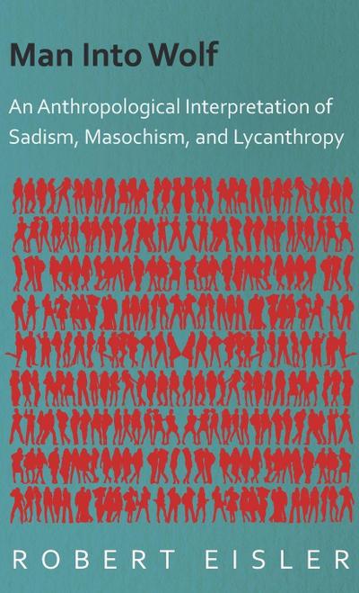 Man Into Wolf - An Anthropological Interpretation of Sadism, Masochism, and Lycanthropy
