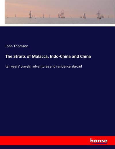 The Straits of Malacca, Indo-China and China - John Thomson