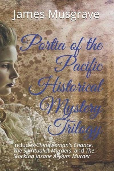 Portia of the Pacific Historical Mystery Trilogy: Includes Chinawoman’s Chance, The Spiritualist Murders, and The Stockton Insane Asylum Murder