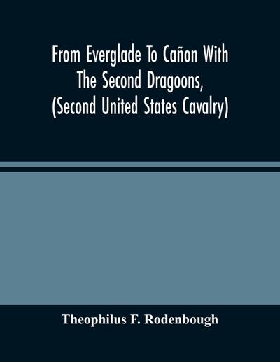 From Everglade To Cañon With The Second Dragoons, (Second United States Cavalry)