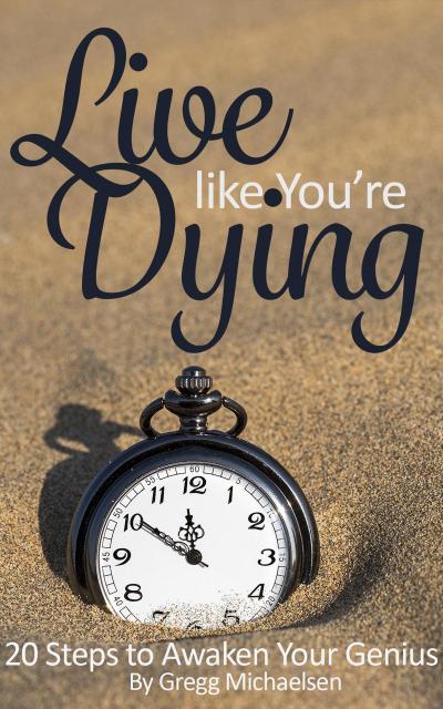Live Like You’re Dying: 20 Steps to Finding Happiness by Awakening Your Genius (Pursuit of Happiness and Unlimited Success, #1)