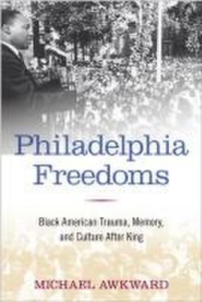 Philadelphia Freedoms: Black American Trauma, Memory, and Culture After King