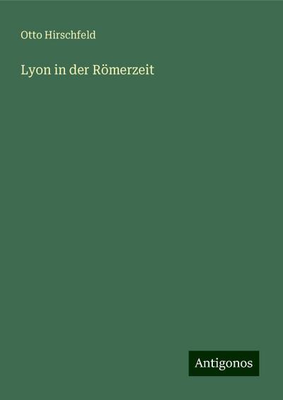 Hirschfeld, O: Lyon in der Römerzeit