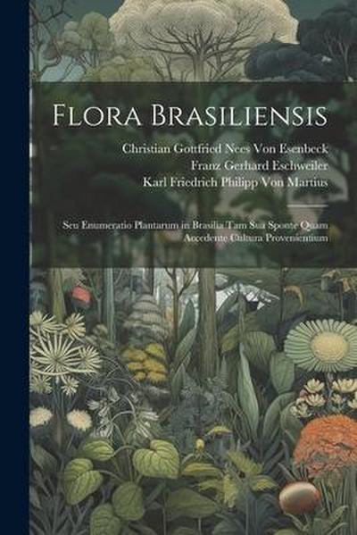 Flora Brasiliensis: Seu Enumeratio Plantarum in Brasilia Tam Sua Sponte Quam Accedente Cultura Provenientium