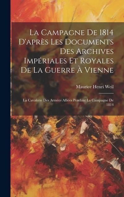 La Campagne De 1814 D’après Les Documents Des Archives Impériales Et Royales De La Guerre À Vienne: La Cavalerie Des Armées Alliées Pendant La Campagn