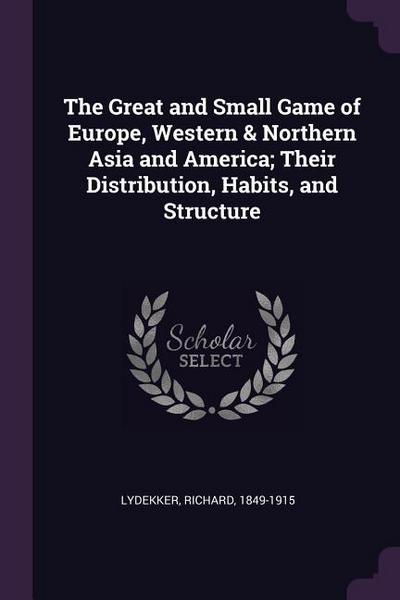 The Great and Small Game of Europe, Western & Northern Asia and America; Their Distribution, Habits, and Structure