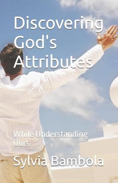 Discovering God’s Attributes: While Understanding Ours