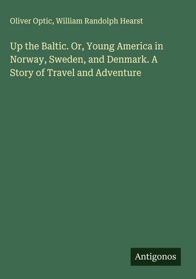 Up the Baltic. Or, Young America in Norway, Sweden, and Denmark. A Story of Travel and Adventure