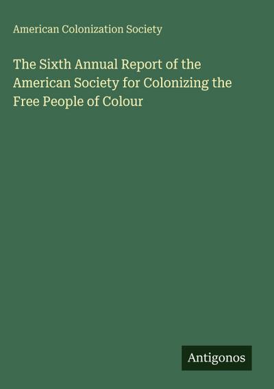 The Sixth Annual Report of the American Society for Colonizing the Free People of Colour