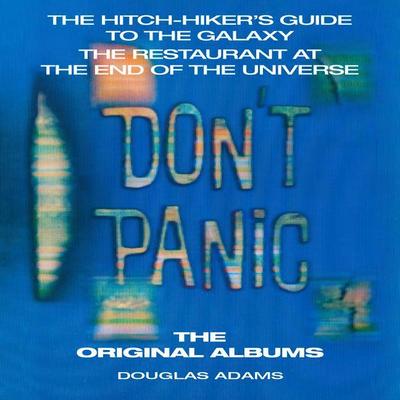 Don’t Panic: The Hitch-Hiker’s Guide to the Galaxy, the Restaurant at the End of the Universe: The Original Albums
