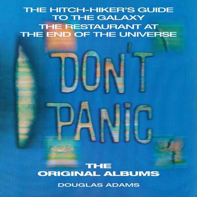 Don’t Panic: The Hitch-Hiker’s Guide to the Galaxy, the Restaurant at the End of the Universe: The Original Albums