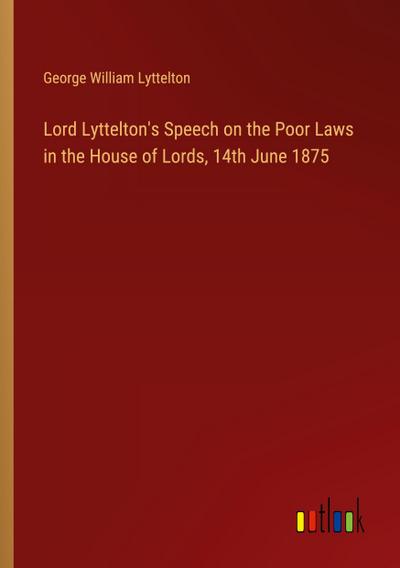 Lord Lyttelton’s Speech on the Poor Laws in the House of Lords, 14th June 1875