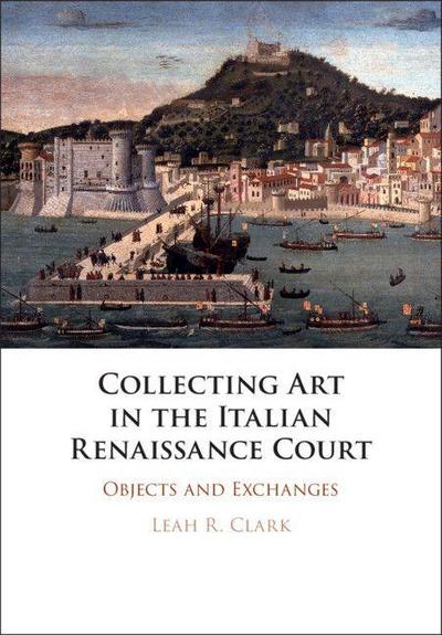 Collecting Art in the Italian Renaissance             Court