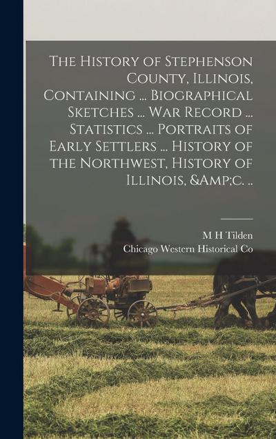 The History of Stephenson County, Illinois, Containing ... Biographical Sketches ... war Record ... Statistics ... Portraits of Early Settlers ... His