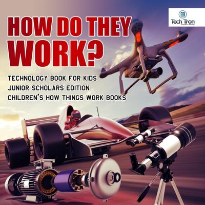 How Do They Work? Telescopes, Electric Motors, Drones and Race Cars | Technology Book for Kids Junior Scholars Edition | Children’s How Things Work Books