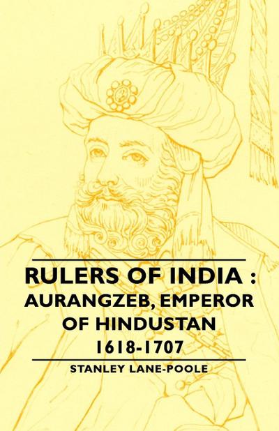 Rulers of India: Aurangzeb, Emperor of Hindustan, 1618-1707