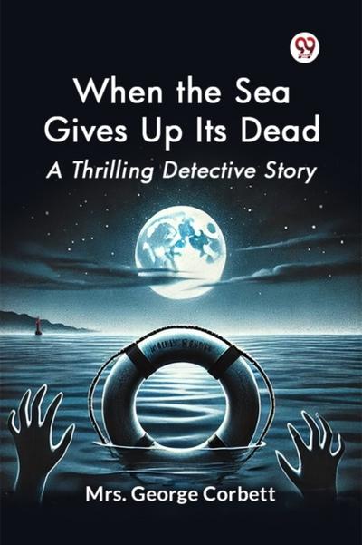 When the Sea Gives Up Its Dead A Thrilling Detective Story