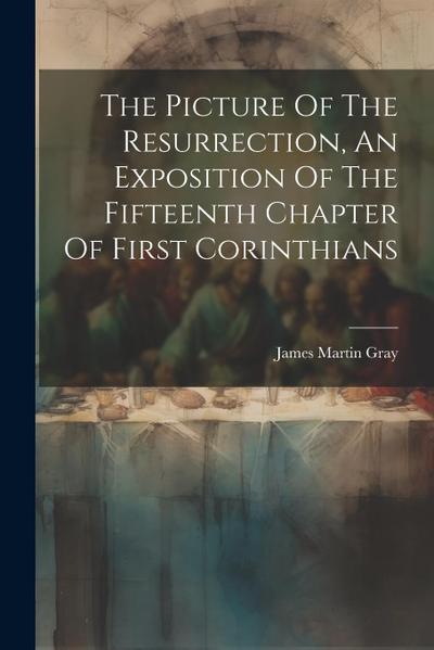 The Picture Of The Resurrection, An Exposition Of The Fifteenth Chapter Of First Corinthians